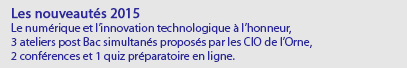 Les nouveautés 2015 Le numérique et l’innovation technologique à l’honneur, 3 ateliers post Bac simultanés proposés par les CIO de l’Orne, 2 conférences et 1 quiz préparatoire en ligne.